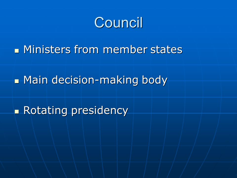 Council Ministers from member states Ministers from member states Main decision-making body Main decision-making body Rotating presidency Rotating presidency