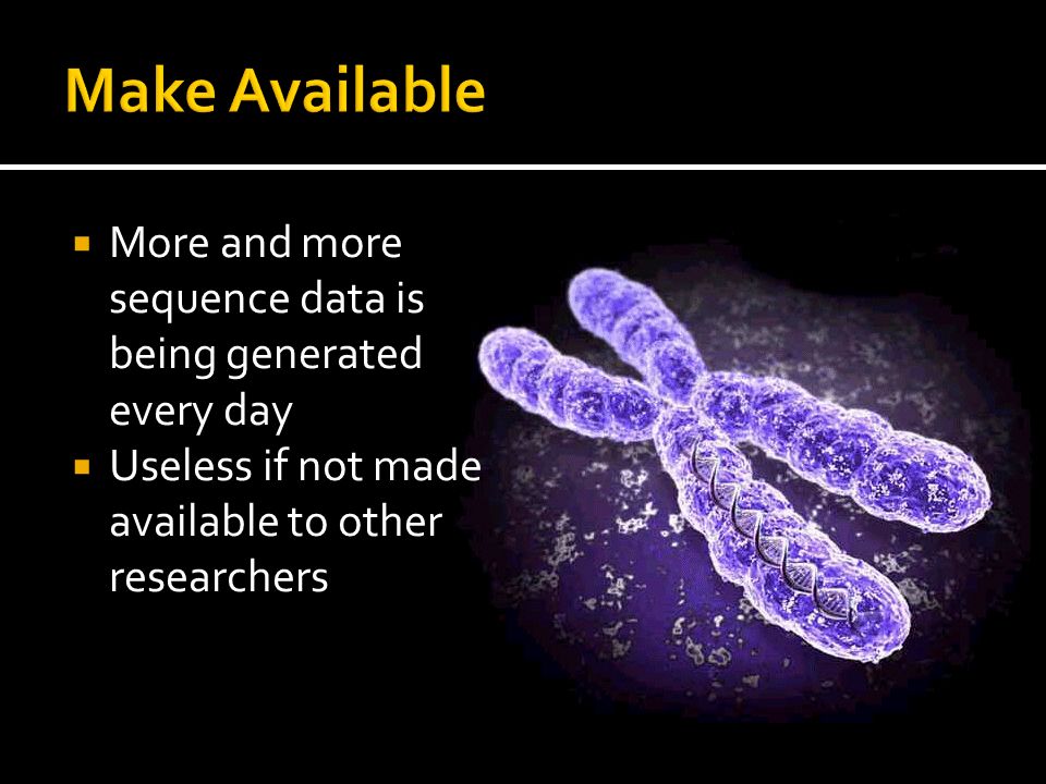  More and more sequence data is being generated every day  Useless if not made available to other researchers
