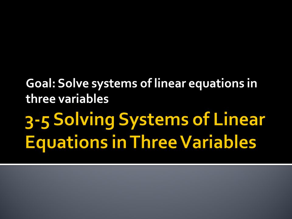 Goal: Solve systems of linear equations in three variables