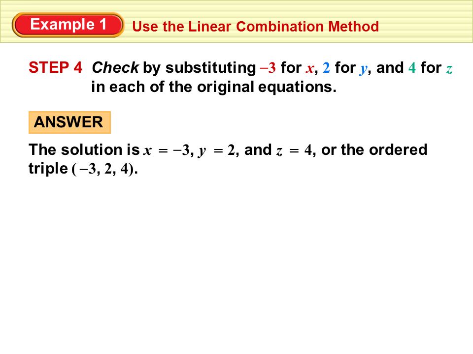 Example 1 Use the Linear Combination Method STEP 4Check by substituting 3 for x, 2 for y, and 4 for z in each of the original equations.
