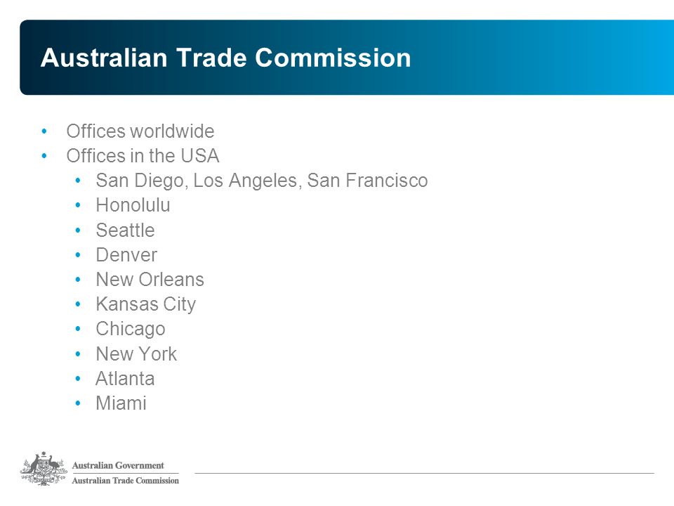 Australian Trade Commission Offices worldwide Offices in the USA San Diego, Los Angeles, San Francisco Honolulu Seattle Denver New Orleans Kansas City Chicago New York Atlanta Miami