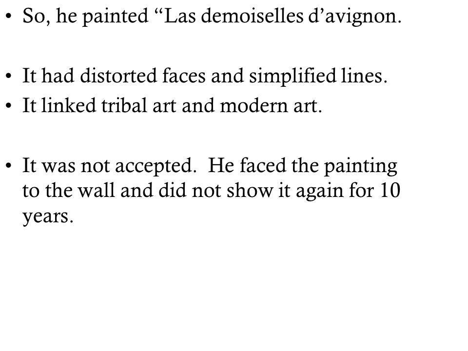 So, he painted Las demoiselles d’avignon. It had distorted faces and simplified lines.
