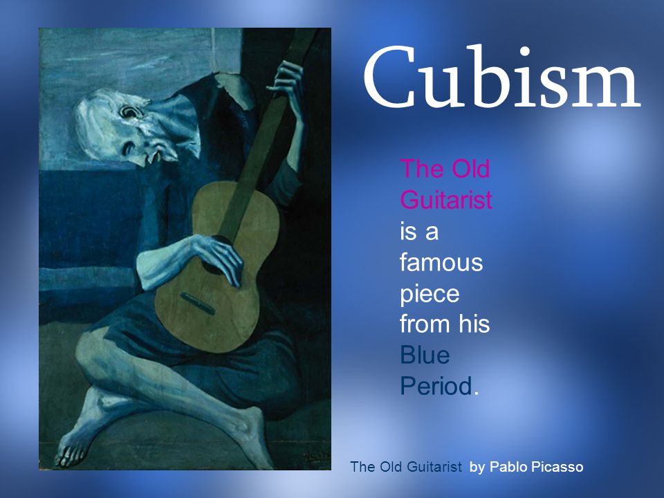 The Old Guitarist is a famous piece from his Blue Period. The Old Guitarist by Pablo Picasso Cubism