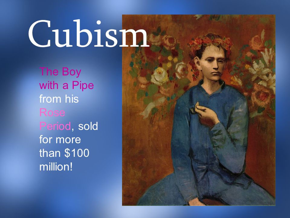 The Boy with a Pipe from his Rose Period, sold for more than $100 million! Cubism