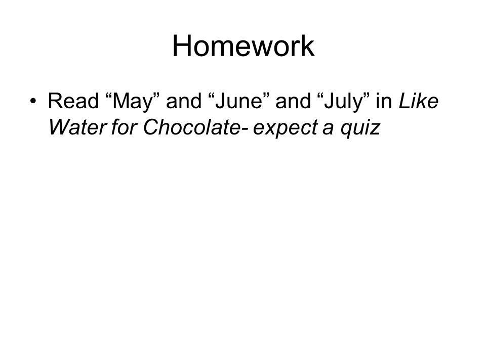Homework Read May and June and July in Like Water for Chocolate- expect a quiz
