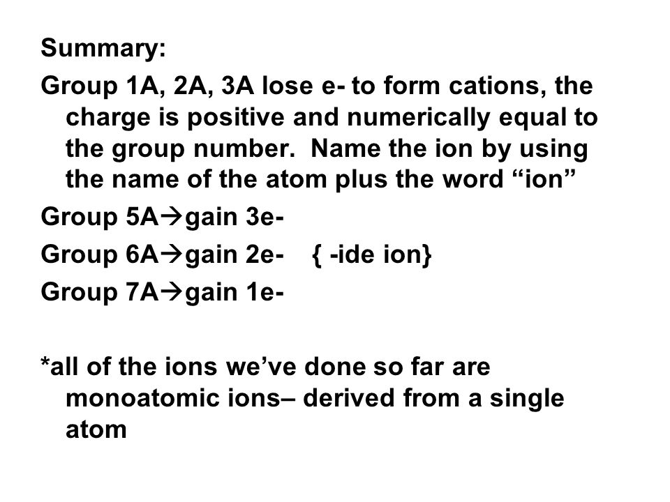 Summary: Group 1A, 2A, 3A lose e- to form cations, the charge is positive and numerically equal to the group number.