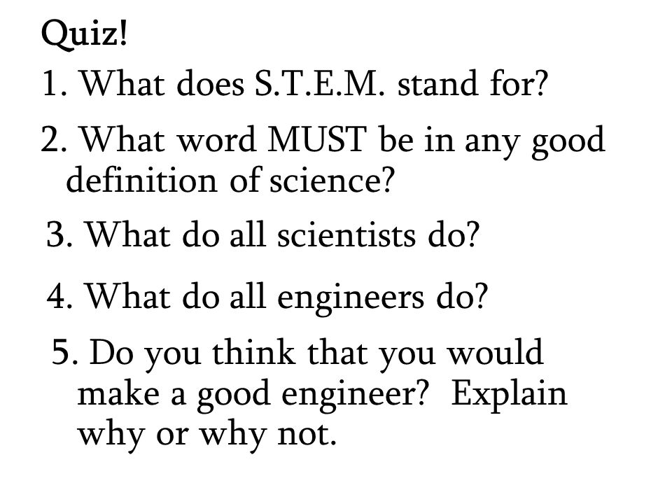 1. What does S.T.E.M. stand for. Quiz. 3. What do all scientists do.