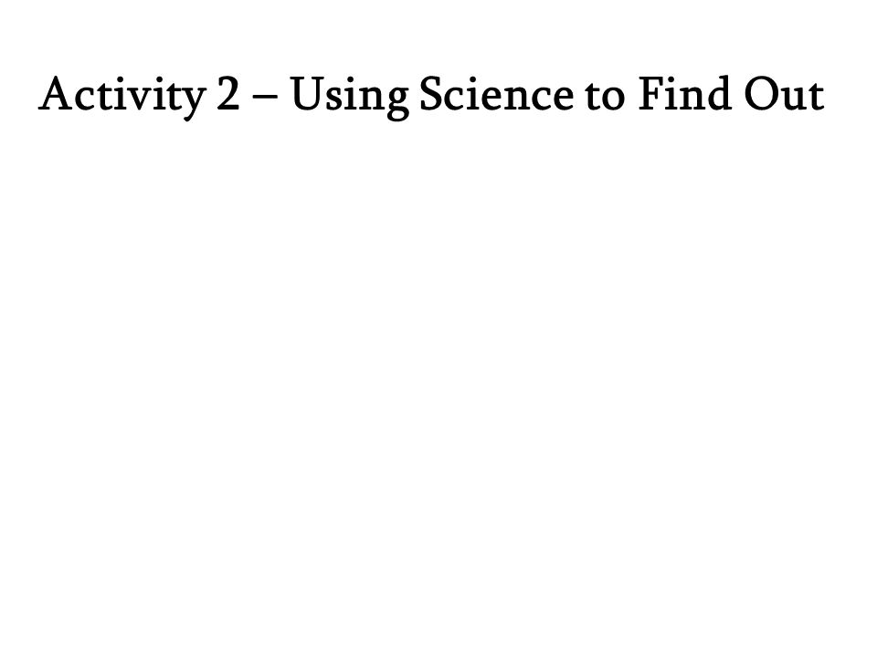 Activity 2 – Using Science to Find Out
