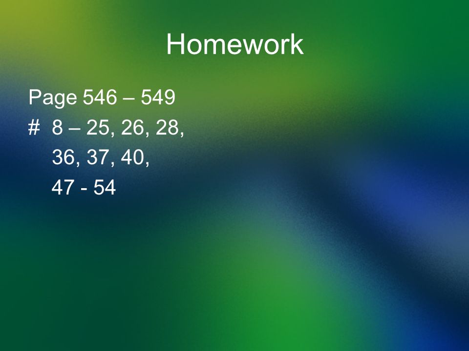 Homework Page 546 – 549 # 8 – 25, 26, 28, 36, 37, 40,