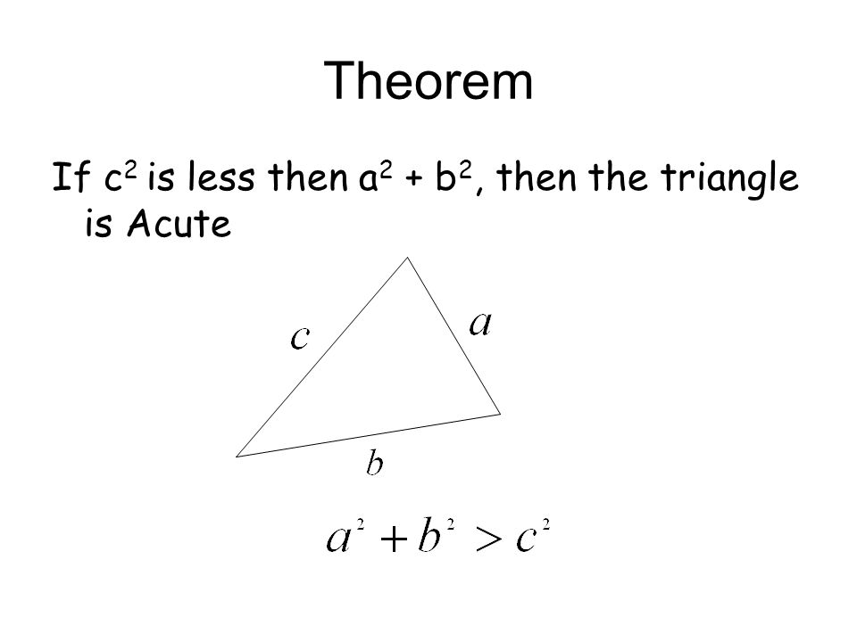 Theorem If c 2 is less then a 2 + b 2, then the triangle is Acute