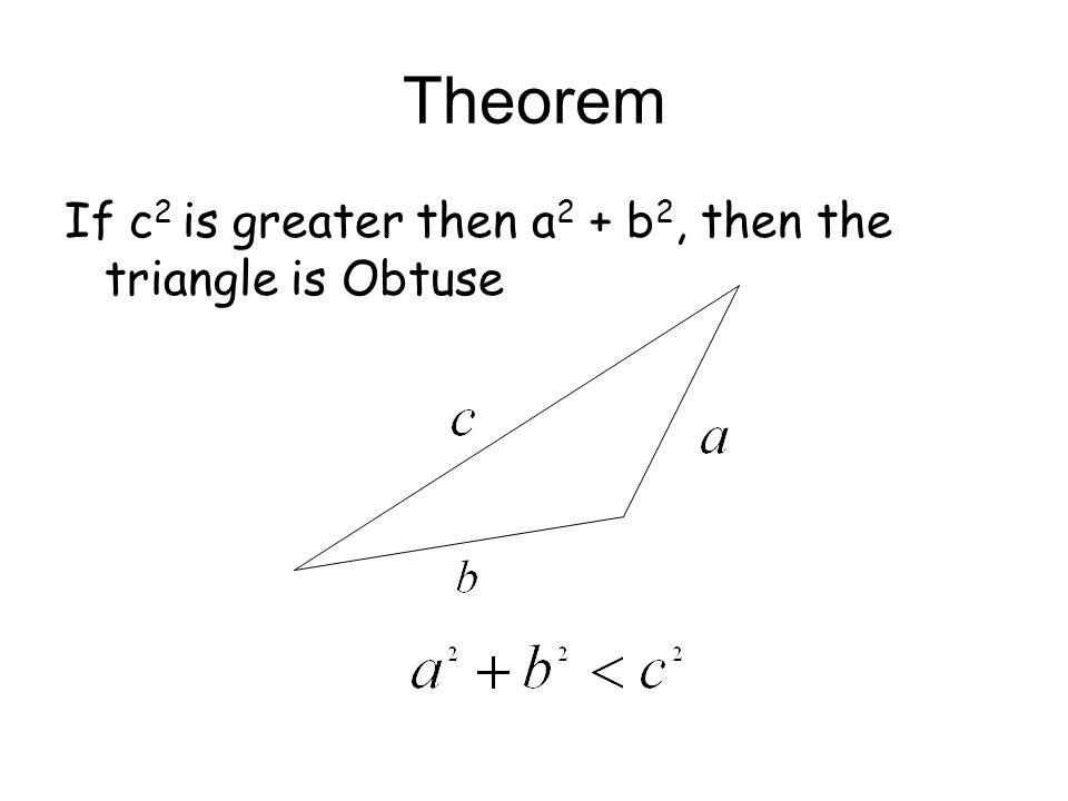 Theorem If c 2 is greater then a 2 + b 2, then the triangle is Obtuse
