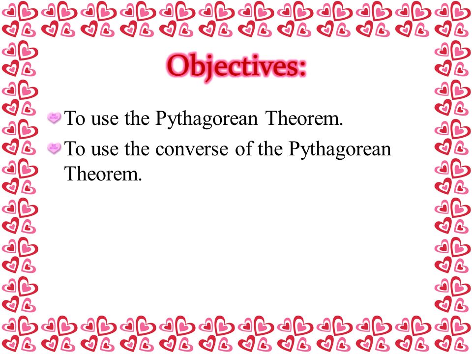 To use the Pythagorean Theorem. To use the converse of the Pythagorean Theorem.