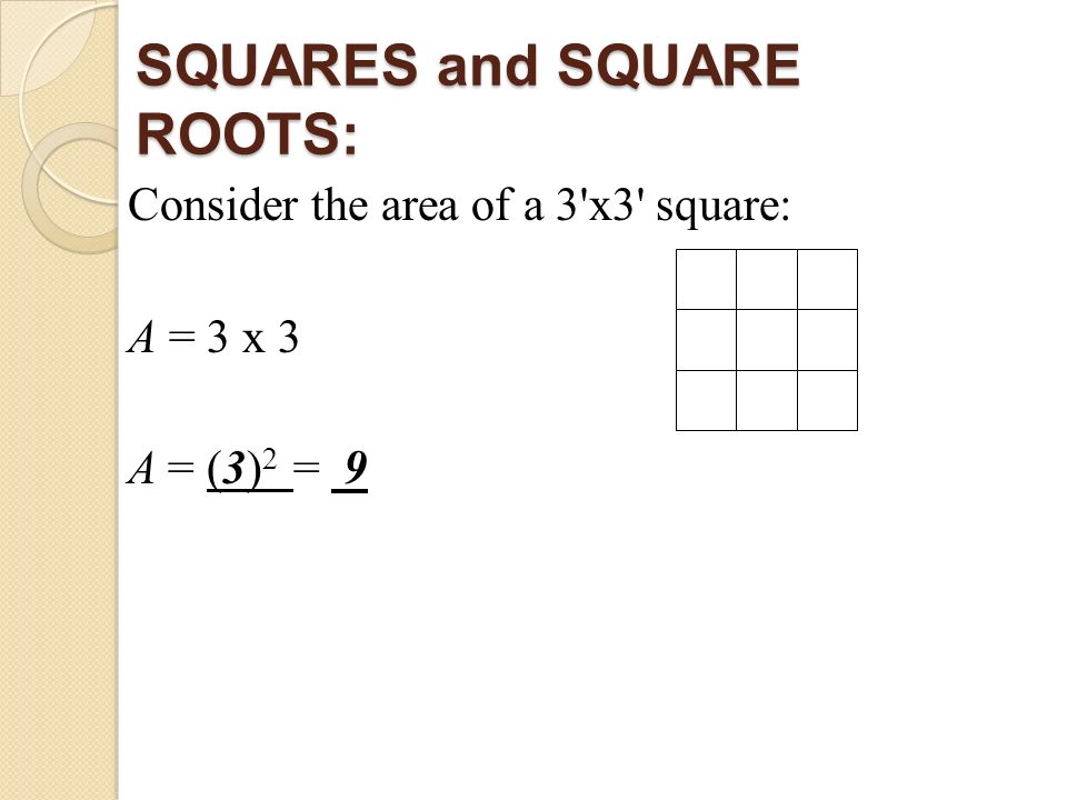 SQUARES and SQUARE ROOTS: Consider the area of a 3 x3 square: A = 3 x 3 A = (3) 2 = 9