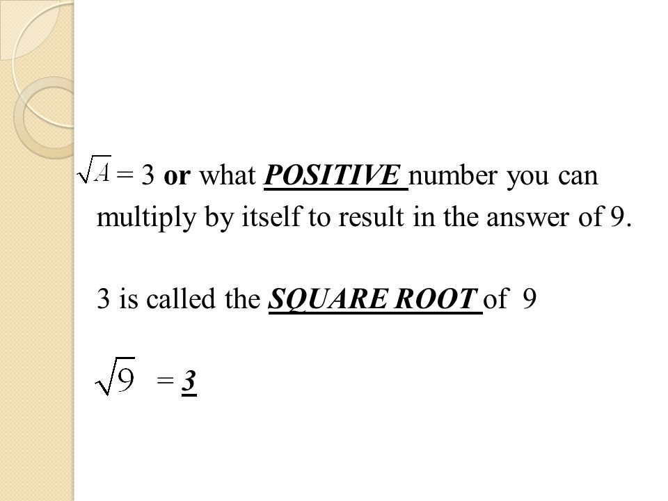 = 3 or what POSITIVE number you can multiply by itself to result in the answer of 9.