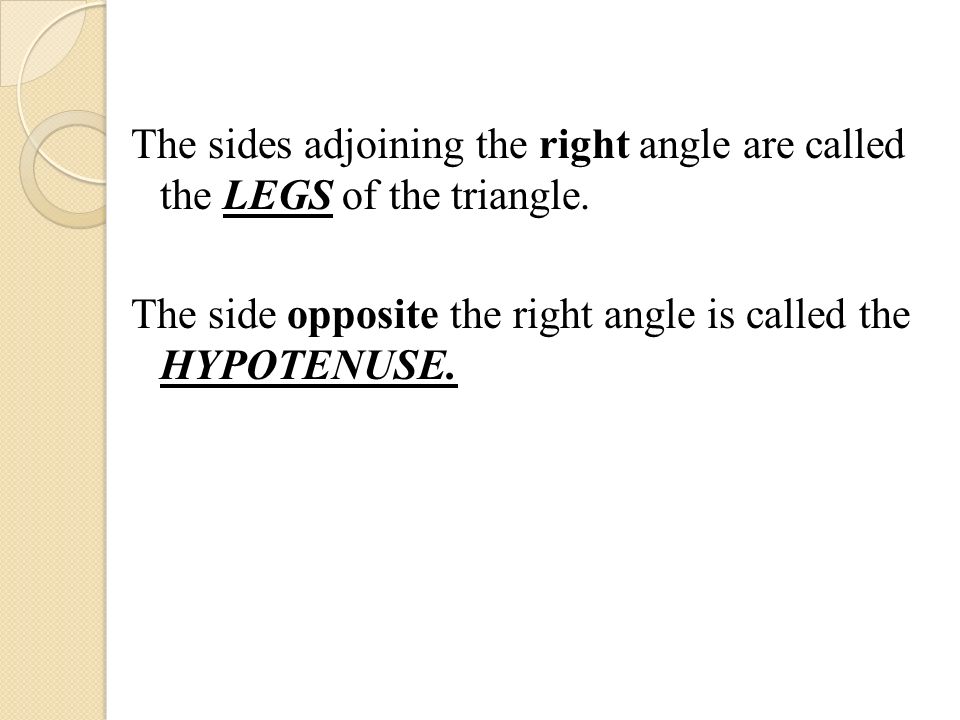 The sides adjoining the right angle are called the LEGS of the triangle.