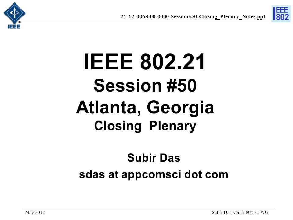 Session#50-Closing_Plenary_Notes.ppt IEEE Session #50 Atlanta, Georgia Closing Plenary Subir Das, Chair WG May 2012 Subir Das sdas at appcomsci dot com