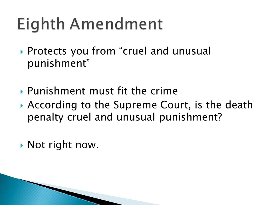  Protects you from cruel and unusual punishment  Punishment must fit the crime  According to the Supreme Court, is the death penalty cruel and unusual punishment.