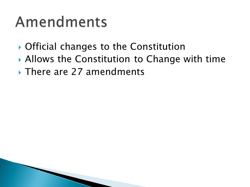  Official changes to the Constitution  Allows the Constitution to Change with time  There are 27 amendments