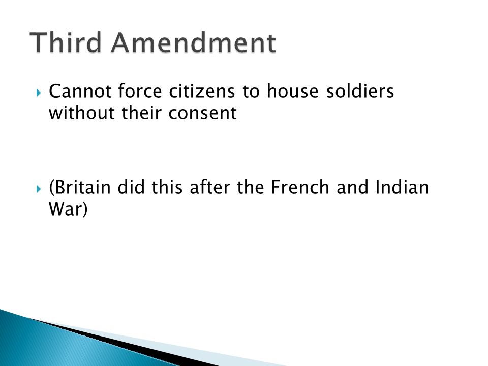  Cannot force citizens to house soldiers without their consent  (Britain did this after the French and Indian War)
