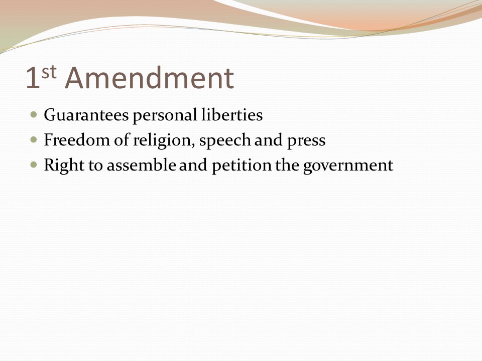 1 st Amendment Guarantees personal liberties Freedom of religion, speech and press Right to assemble and petition the government