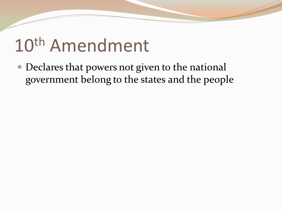 10 th Amendment Declares that powers not given to the national government belong to the states and the people