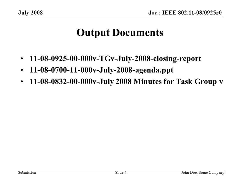 doc.: IEEE /0925r0 Submission July 2008 John Doe, Some CompanySlide 4 Output Documents v-TGv-July-2008-closing-report v-July-2008-agenda.ppt v-July 2008 Minutes for Task Group v