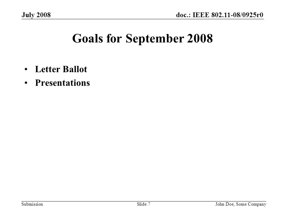doc.: IEEE /0925r0 Submission July 2008 John Doe, Some CompanySlide 7 Goals for September 2008 Letter Ballot Presentations