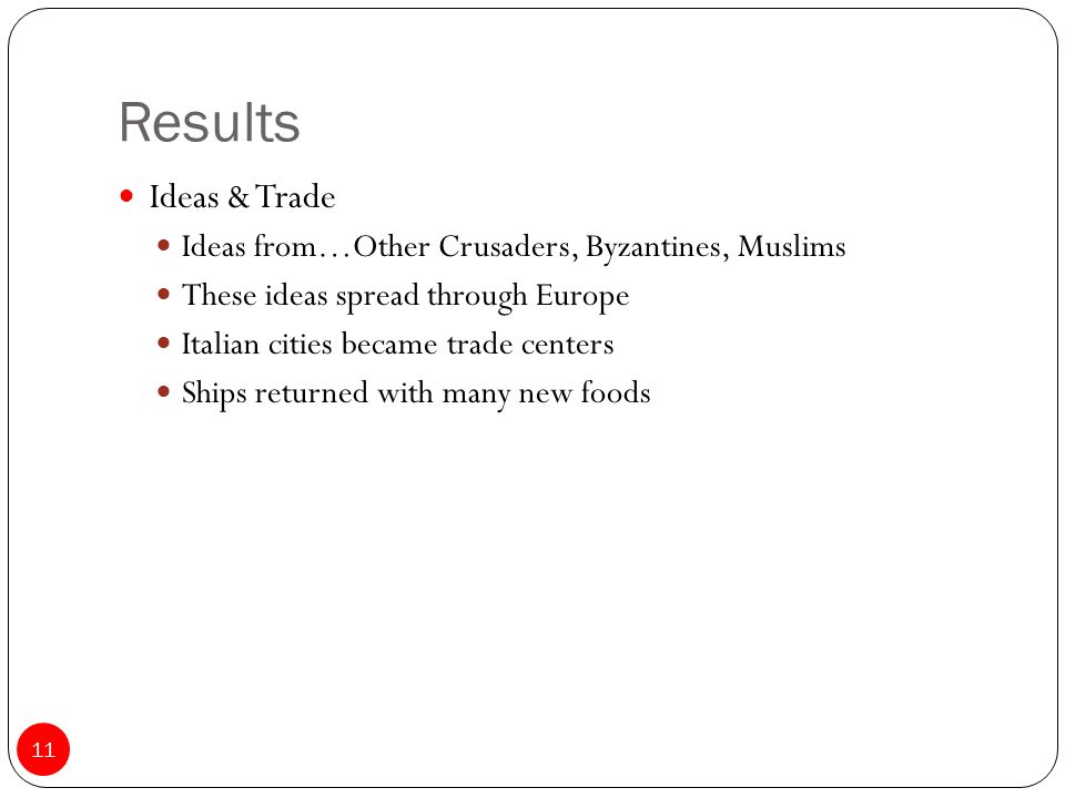 Results Ideas & Trade Ideas from…Other Crusaders, Byzantines, Muslims These ideas spread through Europe Italian cities became trade centers Ships returned with many new foods 11