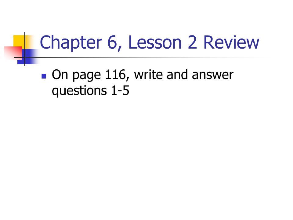 Chapter 6, Lesson 2 Review On page 116, write and answer questions 1-5