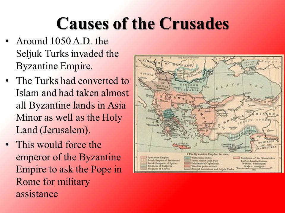 Causes of the Crusades Around 1050 A.D. the Seljuk Turks invaded the Byzantine Empire.