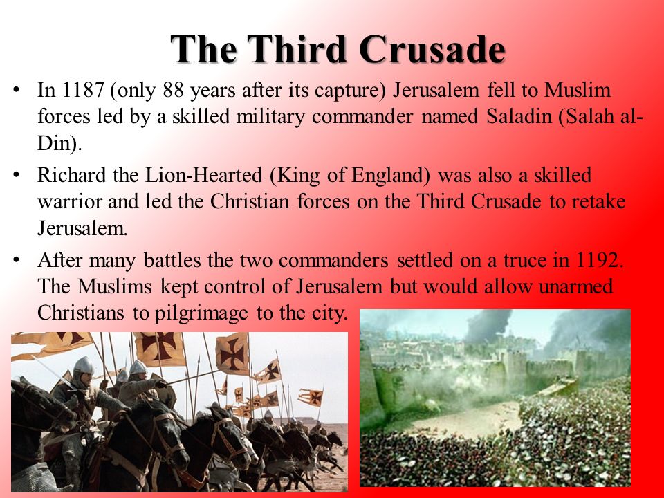 The Third Crusade In 1187 (only 88 years after its capture) Jerusalem fell to Muslim forces led by a skilled military commander named Saladin (Salah al- Din).