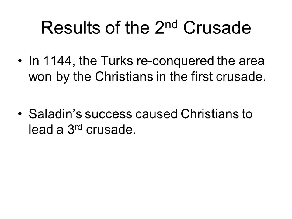 Results of the 2 nd Crusade In 1144, the Turks re-conquered the area won by the Christians in the first crusade.