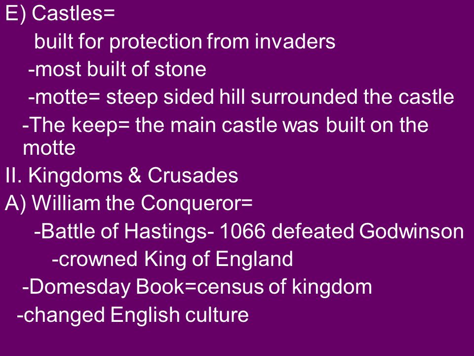 E) Castles= built for protection from invaders -most built of stone -motte= steep sided hill surrounded the castle -The keep= the main castle was built on the motte II.