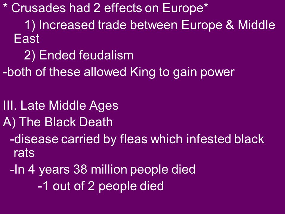 * Crusades had 2 effects on Europe* 1) Increased trade between Europe & Middle East 2) Ended feudalism -both of these allowed King to gain power III.