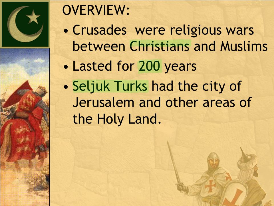 OVERVIEW: Crusades were religious wars between Christians and Muslims Lasted for 200 years Seljuk Turks had the city of Jerusalem and other areas of the Holy Land.