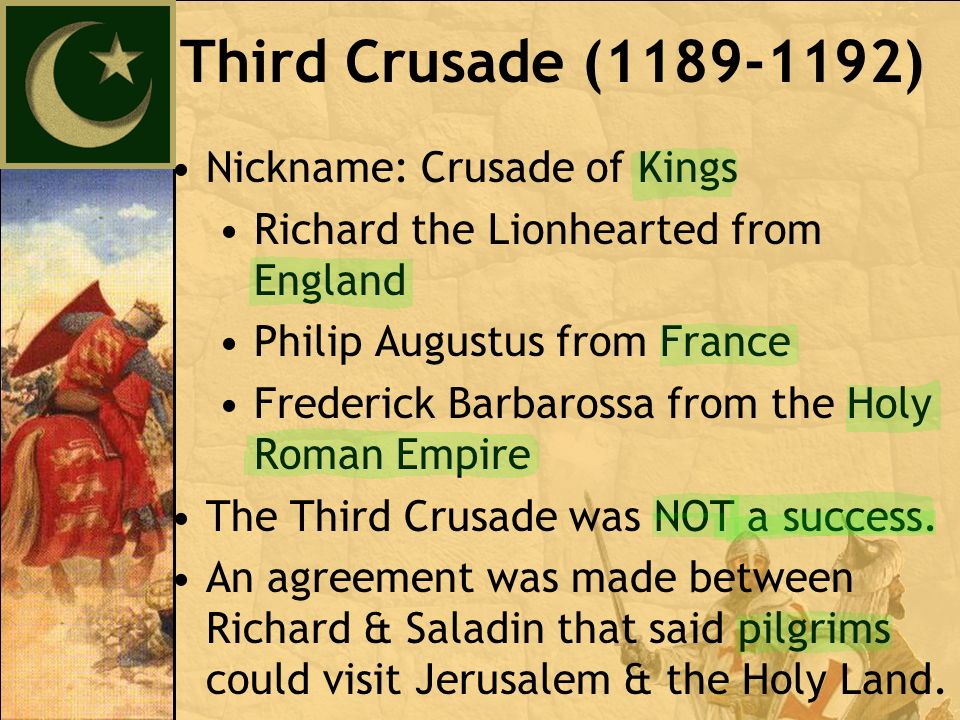 Nickname: Crusade of Kings Richard the Lionhearted from England Philip Augustus from France Frederick Barbarossa from the Holy Roman Empire The Third Crusade was NOT a success.