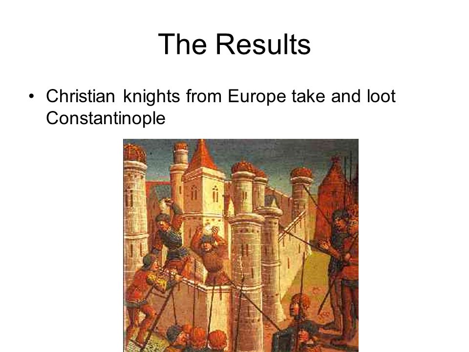 The Results Christian knights from Europe take and loot Constantinople