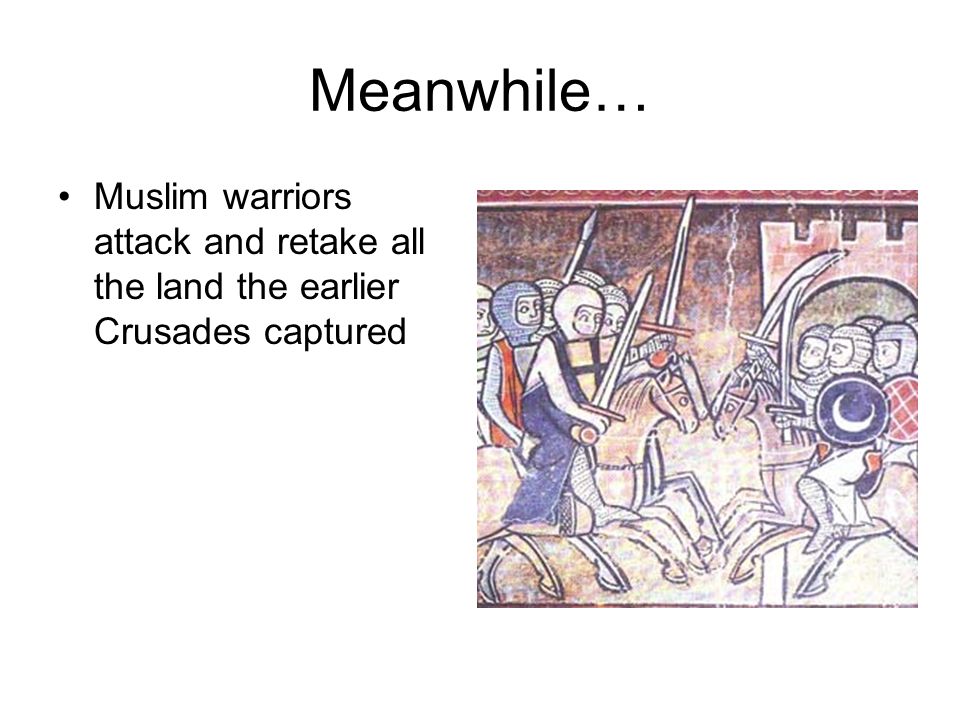 Meanwhile… Muslim warriors attack and retake all the land the earlier Crusades captured