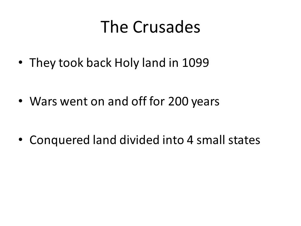 The Crusades They took back Holy land in 1099 Wars went on and off for 200 years Conquered land divided into 4 small states