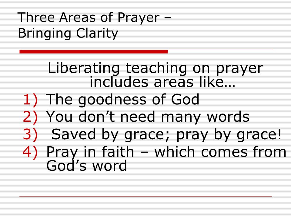 Three Areas of Prayer – Bringing Clarity Liberating teaching on prayer includes areas like… 1)The goodness of God 2)You don’t need many words 3) Saved by grace; pray by grace.