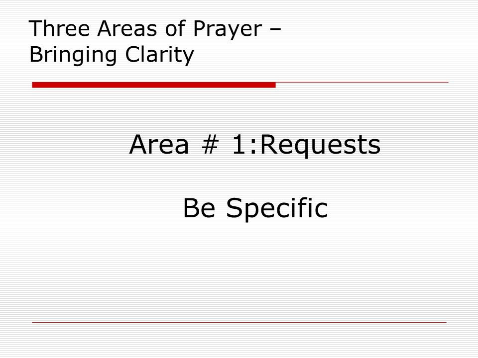Three Areas of Prayer – Bringing Clarity Area # 1:Requests Be Specific