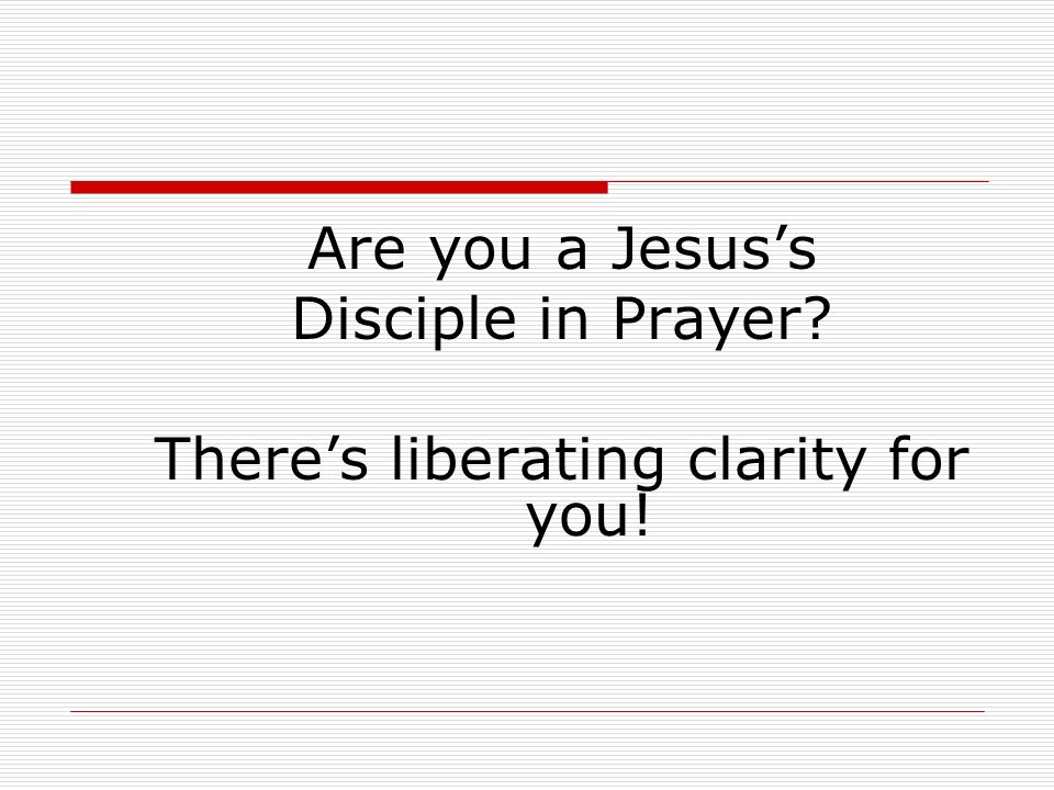 Are you a Jesus’s Disciple in Prayer There’s liberating clarity for you!