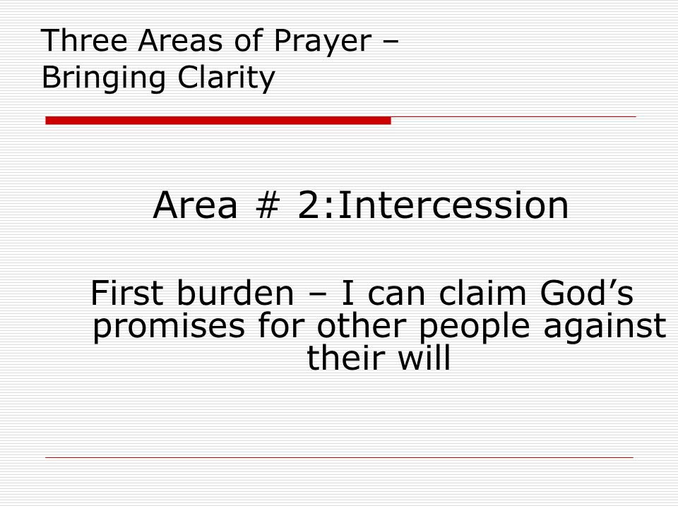 Three Areas of Prayer – Bringing Clarity Area # 2:Intercession First burden – I can claim God’s promises for other people against their will