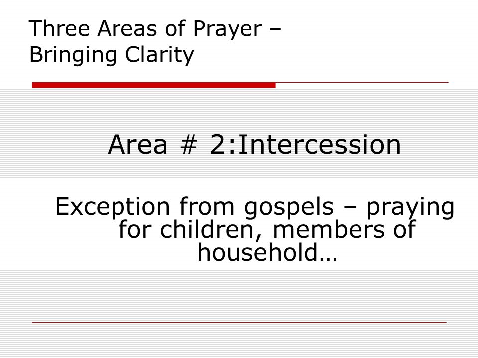 Three Areas of Prayer – Bringing Clarity Area # 2:Intercession Exception from gospels – praying for children, members of household…