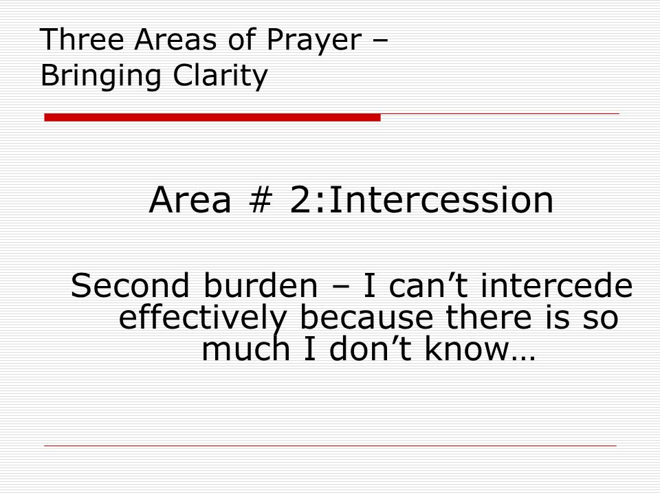 Three Areas of Prayer – Bringing Clarity Area # 2:Intercession Second burden – I can’t intercede effectively because there is so much I don’t know…
