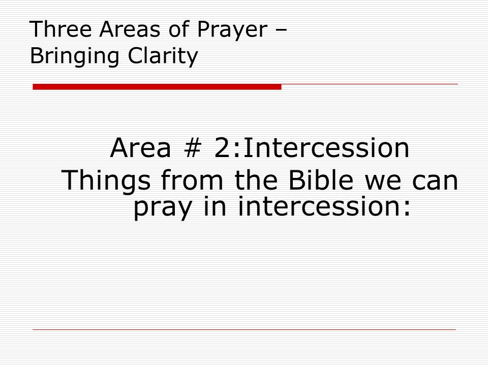 Three Areas of Prayer – Bringing Clarity Area # 2:Intercession Things from the Bible we can pray in intercession:
