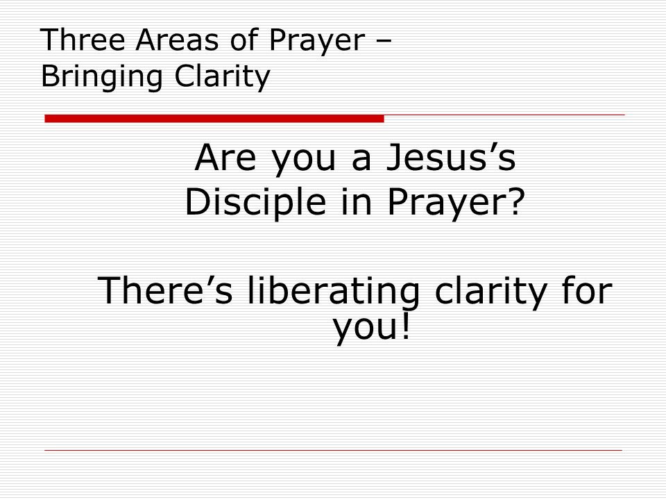Three Areas of Prayer – Bringing Clarity Are you a Jesus’s Disciple in Prayer.