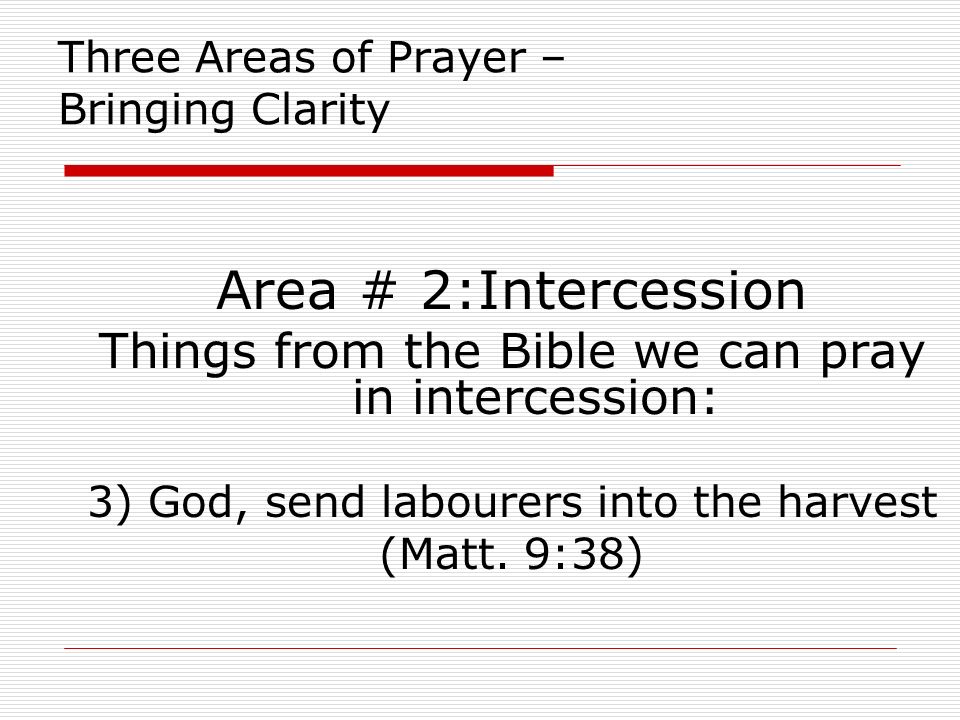 Three Areas of Prayer – Bringing Clarity Area # 2:Intercession Things from the Bible we can pray in intercession: 3) God, send labourers into the harvest (Matt.