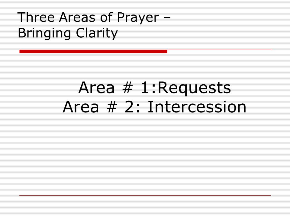 Three Areas of Prayer – Bringing Clarity Area # 1:Requests Area # 2: Intercession