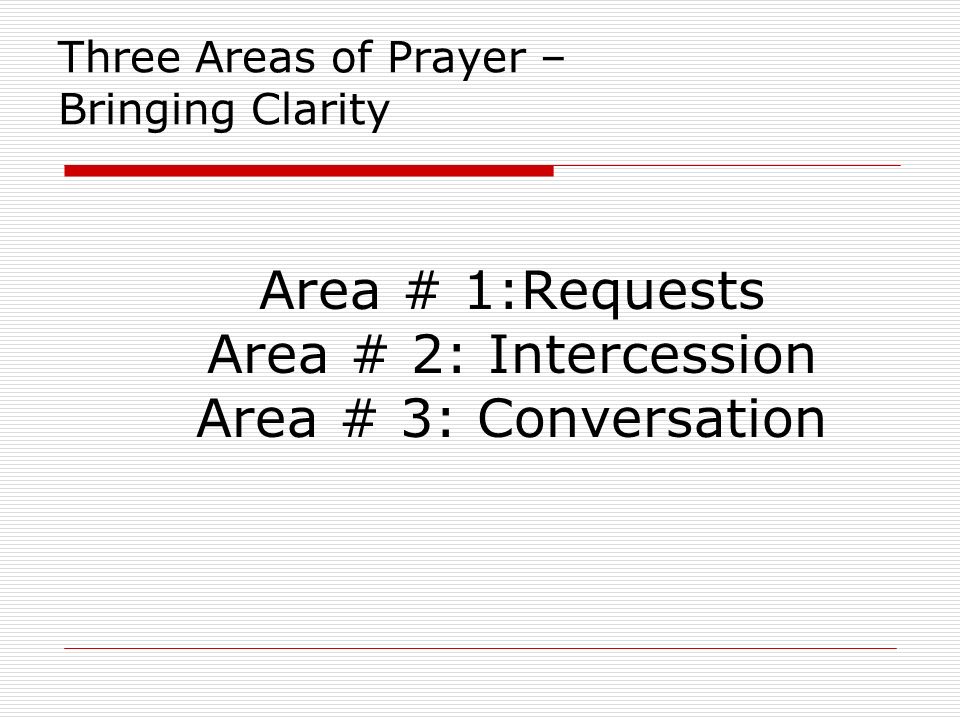 Three Areas of Prayer – Bringing Clarity Area # 1:Requests Area # 2: Intercession Area # 3: Conversation
